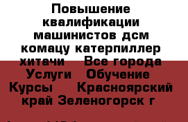 Повышение квалификации машинистов дсм комацу,катерпиллер,хитачи. - Все города Услуги » Обучение. Курсы   . Красноярский край,Зеленогорск г.